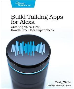 Build Talking Apps for Alexa : Creating Voice-First, Hands-Free User Experiences - Craig Walls