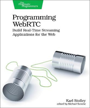 Programming WebRTC : Build Real-Time Streaming Applications for the Web - Karl Stolley