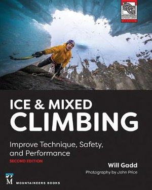 Ice & Mixed Climbing : Improve Technique, Safety, and Performance - Will Gadd