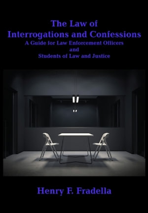 The Law of Interrogations and Confessions : A Guide for Law Enforcement Officers and Students of Law and Justice - Henry F Fradella