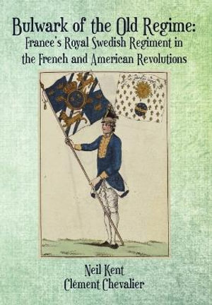 Bulwark of the Old Regime : France's Royal Swedish Regiment in the French and American Revolutions - Neil Kent