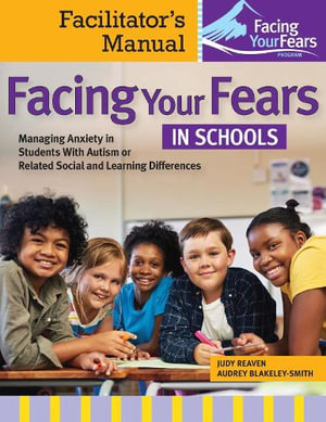 Facing Your Fears in Schools : Facilitator's Manual: Managing Anxiety in Students With Autism or Related Social and Learning Differences - Judy Reaven