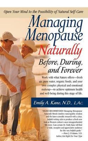 Managing Menopause Naturally : Before, During, and Forever - N.D. L.AC. Emily Kane