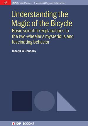 Understanding the Magic of the Bicycle : Basic scientific explanations to the two-wheeler's mysterious and fascinating behavior - Joseph W Connolly