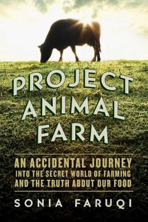 Project Animal Farm : An Accidental Journey into the Secret World of Farming and the Truth About Our Food - Sonia Faruqi