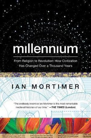 Millennium : From Religion to Revolution: How Civilization Has Changed Over a Thousand Years - Ian Mortimer