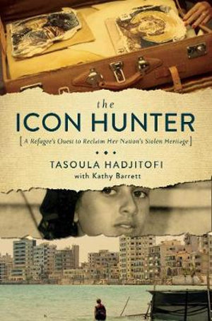 The Icon Hunter : A Refugee's Quest to Reclaim Her Nation's Stolen Heritage - Tasoula Georgiou Hadjitofi