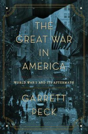 The Great War in America : World War I and Its Aftermath - Garrett Peck