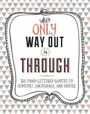 The Only Way Out is Through : 100 Quotes to Comfort, Encourage and Inspire - Lisa Westdale