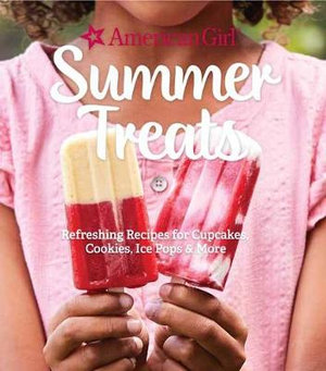 American Girl Summer Treats : Refreshing Recipes for Cupcakes, Cookies, Ice Pops & More - Weldon Owen