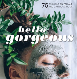 Hello Gorgeous : 75 Fabulous DIY Facials You Can Do At Home - Stephanie Gerber