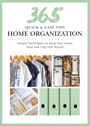 365 Quick & Easy Tips: Home Organization : Simple Techniques to Keep Your Home Neat and Tidy Year Round - Weldon Owen