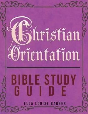 Christian Orientation Bible Study Guide - Ella Louise Barber