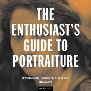 The Enthusiast's Guide to Portraiture : 59 Photographic Principles You Need to Know - Jerod Foster