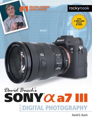 David Busch's Sony Alpha a7 III Guide to Digital Photography : The David Busch Camera Guide - David D. Busch