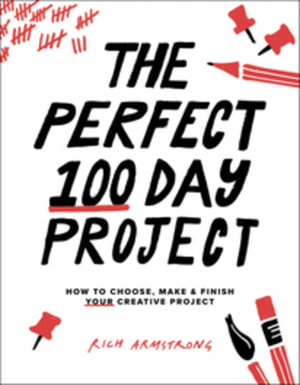 The Perfect 100 Day Project : How to Choose, Make, and Finish Your Creative Project - Rich Armstrong