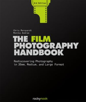 The Film Photography Handbook, 3rd Edition : Rediscovering Photography in 35mm, Medium, and Large Format - Chris Marquardt