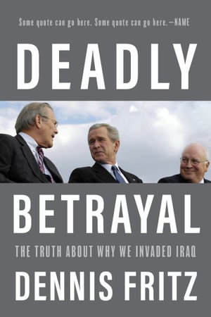 Deadly Betrayal : The Truth of Why We Invaded Iraq - Dennis Fritz