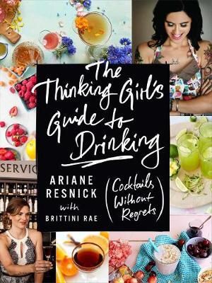 The Thinking Girl's Guide to Drinking : (Cockails Without Regrets) - Ariane Resnick