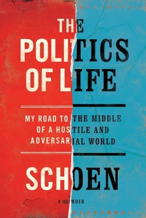 The Politics of Life : My Road to the Middle of a Hostile and Adversarial World - Douglas E Schoen