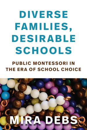 Diverse Families, Desirable Schools : Public Montessori in the Era of School Choice - Mira Debs