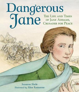 Dangerous Jane : ?The Life and Times of Jane Addams, Crusader for Peace - SUZANNE SLADE