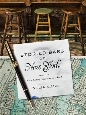 Storied Bars of New York : Where Literary Luminaries Go to Drink - Delia Cabe