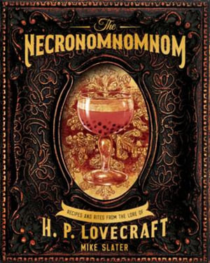 The Necronomnomnom a Cookbook of Eldritch Horror : Recipes and Rites from the Lore of H. P. Lovecraft - Mike Slater