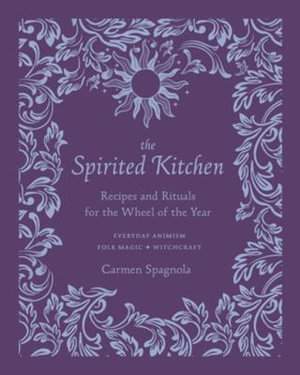 The Spirited Kitchen : Recipes and Rituals for the Wheel of the Year - Carmen Spagnola