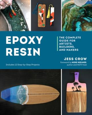 Epoxy Resin : The Complete Guide for Artists, Builders, and Makers - Jess Crow