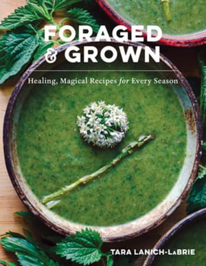 Foraged & Grown : Healing, Magical Recipes for Every Season - Tara Lanich-LaBrie