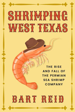 Shrimping West Texas : The Rise and Fall of the Permian Sea Shrimp Company - Bart Reid