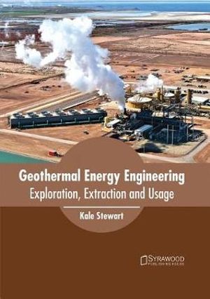 Geothermal Energy Engineering : Exploration, Extraction and Usage - Kale Stewart