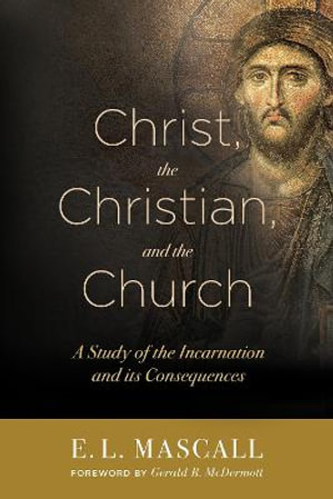 Christ, the Christian, and the Church : A Study of the Incarnation and its Consequences - E. L. Mascall