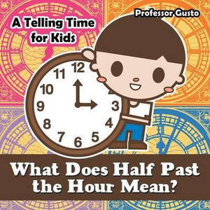 What Does Half Past the Hour Mean?- A Telling Time Book for Kids - Professor Gusto