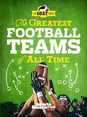 The Greatest Football Teams of All Time (A Sports Illustrated Kids Book) : A G.O.A.T. Series Book - The Editors of Sports Illustrated Kids