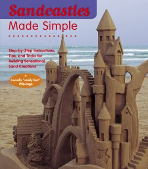 Sandcastles Made Simple : Step-by-Step Instructions, Tips, and Tricks for Building Sensational Sand Creations - Lucinda Wierenga