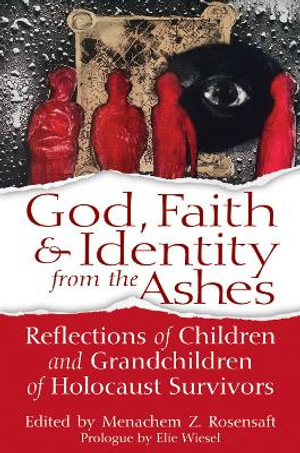 God, Faith & Identity from the Ashes : Reflections of Children and Grandchildren of Holocaust Survivors - Menachem Z. Rosensaft