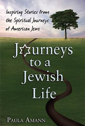 Journeys to a Jewish Life : Inspiring Stories from the Spiritual Journeys of American Jews - Paula Amann