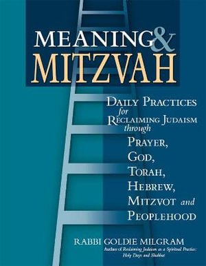 Meaning & Mitzvah : Daily Practices for Reclaiming Judaism through Prayer, God, Torah, Hebrew, Mitzvot and Peoplehood - DMin Rabbi Goldie Milgram