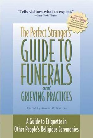 The Perfect Stranger's Guide to Funerals and Grieving Practices : A Guide to Etiquette in Other People's Religious Ceremonies - Stuart M. Matlins