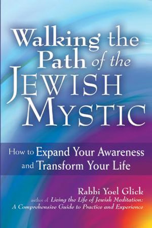 Walking the Path of the Jewish Mystic : How to Expand Your Awareness and Transform Your Life - Rabbi Yoel Glick