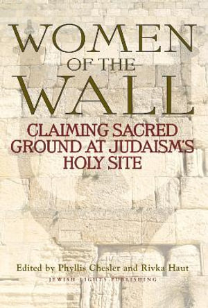 Women of the Wall : Claiming Sacred Ground at Judaism's Holy Site - Phyllis Chesler