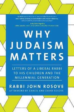 Why Judaism Matters : Letters of a Liberal Rabbi to his Children and the Millennial Generation - Rabbi John Rosove