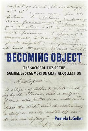 Becoming Object : The Sociopolitics of the Samuel George Morton Cranial Collection - Pamela L. Geller