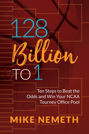 128 Billion to 1 : Ten Steps to Beat the Odds and Win Your NCAA Tourney Office Pool - Mike Nemeth