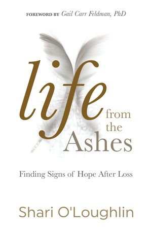 Life from the Ashes : Finding Signs of Hope After Loss - Shari O’Loughlin