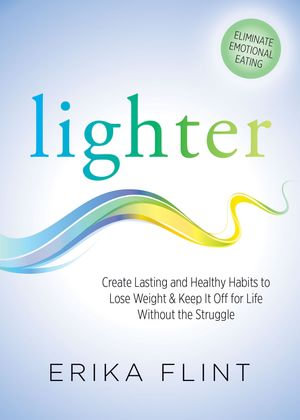 Lighter : Create Lasting and Healthy Habits to Lose Weight & Keep It Off for Life Without the Struggle - Erika Flint