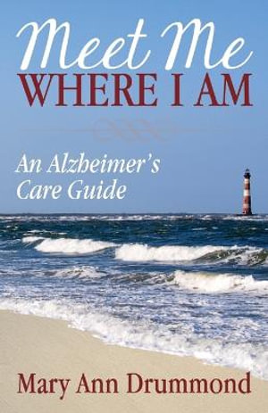 Meet Me Where I Am : An Alzheimer's Care Guide - Mary Ann Drummond