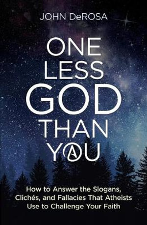 One Less God Than You : How to Answer the Slogans, Cliches, and Fallacies That Atheists Use to Challenge Your Faith - John DeRosa